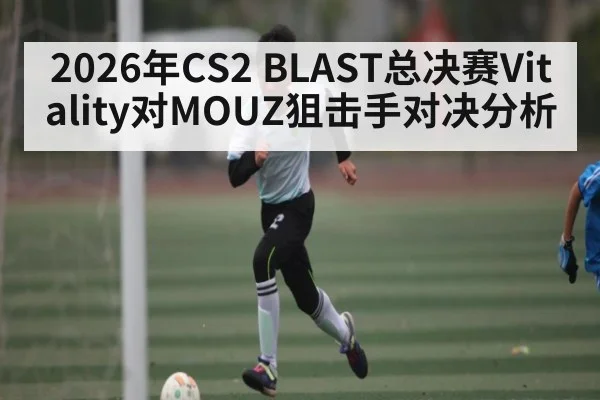 2026年CS2 BLAST总决赛Vitality对MOUZ狙击手对决分析