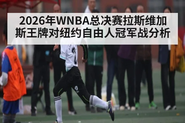 2026年WNBA总决赛拉斯维加斯王牌对纽约自由人冠军战分析